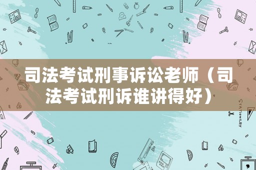 司法考試刑事訴訟老師（司法考試刑訴誰(shuí)講得好）
