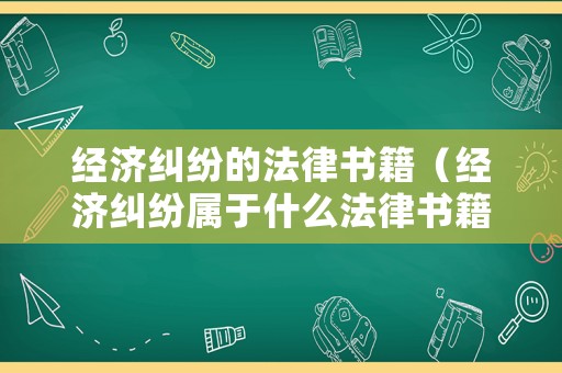 經(jīng)濟糾紛的法律書籍（經(jīng)濟糾紛屬于什么法律書籍）