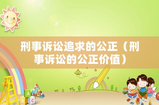 刑事訴訟追求的公正（刑事訴訟的公正價(jià)值）