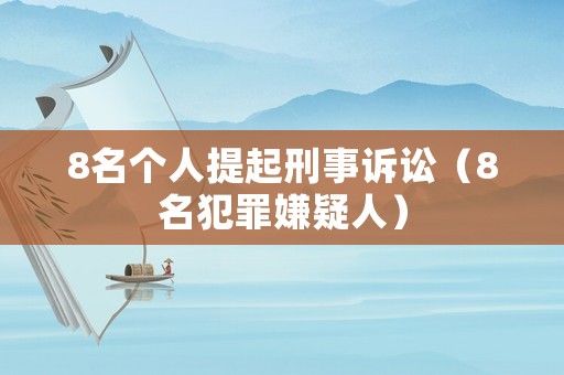 8名個(gè)人提起刑事訴訟（8名犯罪嫌疑人）