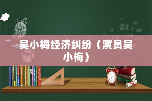 吳小梅經(jīng)濟(jì)糾紛（演員吳小梅）