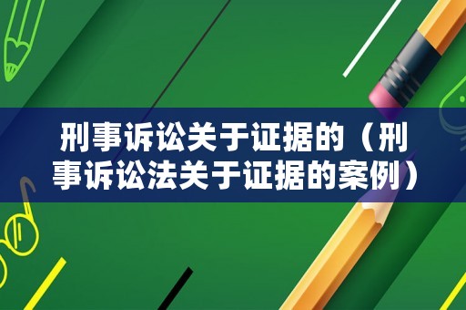 刑事訴訟關(guān)于證據(jù)的（刑事訴訟法關(guān)于證據(jù)的案例）