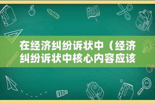 在經(jīng)濟(jì)糾紛訴狀中（經(jīng)濟(jì)糾紛訴狀中核心內(nèi)容應(yīng)該是）