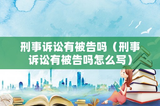刑事訴訟有被告嗎（刑事訴訟有被告嗎怎么寫）