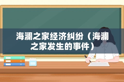海瀾之家經(jīng)濟糾紛（海瀾之家發(fā)生的事件）