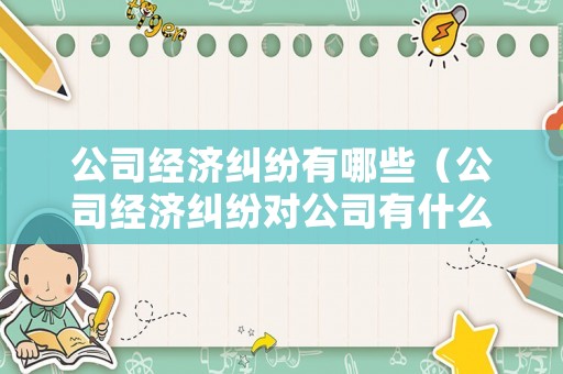公司經(jīng)濟(jì)糾紛有哪些（公司經(jīng)濟(jì)糾紛對(duì)公司有什么影響）