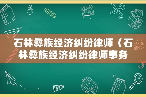 石林彝族經(jīng)濟糾紛律師（石林彝族經(jīng)濟糾紛律師事務(wù)所）