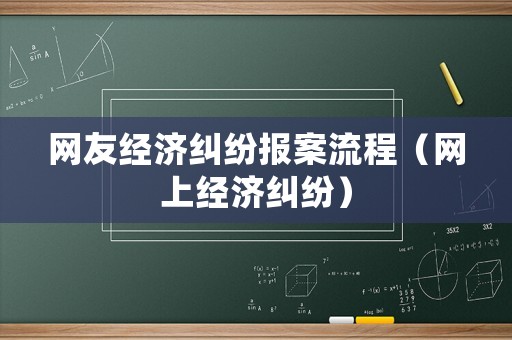 網(wǎng)友經(jīng)濟(jì)糾紛報(bào)案流程（網(wǎng)上經(jīng)濟(jì)糾紛）