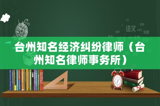 臺州知名經(jīng)濟(jì)糾紛律師（臺州知名律師事務(wù)所）