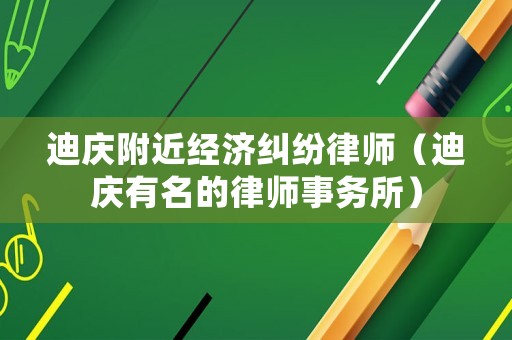 迪慶附近經(jīng)濟(jì)糾紛律師（迪慶有名的律師事務(wù)所）