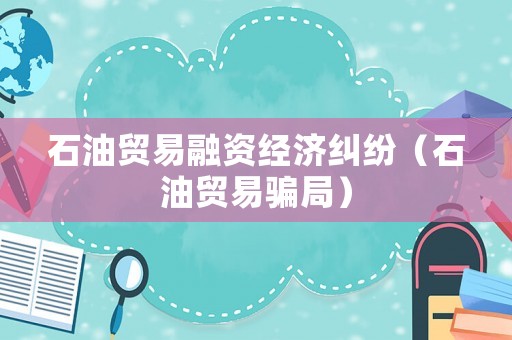 石油貿(mào)易融資經(jīng)濟(jì)糾紛（石油貿(mào)易騙局）