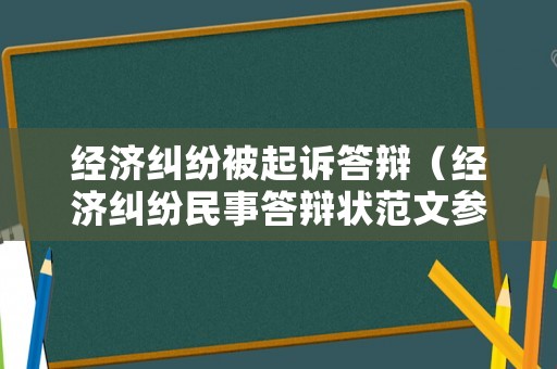 經(jīng)濟(jì)糾紛被起訴答辯（經(jīng)濟(jì)糾紛民事答辯狀范文參考）