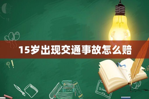 15歲出現(xiàn)交通事故怎么賠