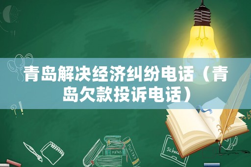 青島解決經(jīng)濟(jì)糾紛電話（青島欠款投訴電話）