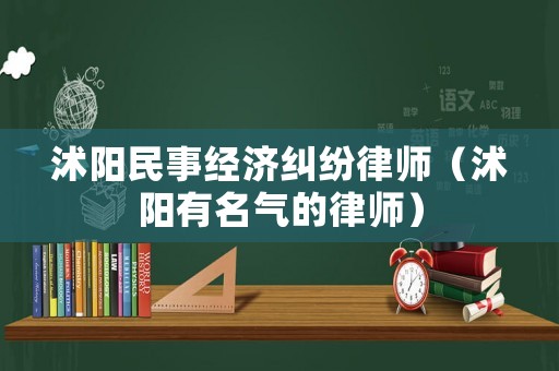 沭陽民事經(jīng)濟糾紛律師（沭陽有名氣的律師）