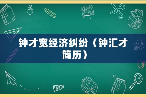 鐘才寬經(jīng)濟(jì)糾紛（鐘匯才 簡(jiǎn)歷）