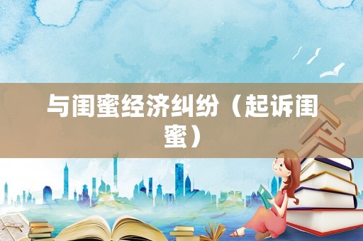與閨蜜經(jīng)濟糾紛（起訴閨蜜）