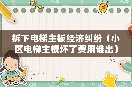 拆下電梯主板經(jīng)濟(jì)糾紛（小區(qū)電梯主板壞了費(fèi)用誰出）