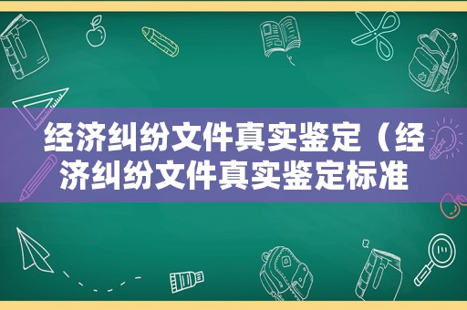 經(jīng)濟(jì)糾紛文件真實(shí)鑒定（經(jīng)濟(jì)糾紛文件真實(shí)鑒定標(biāo)準(zhǔn)）