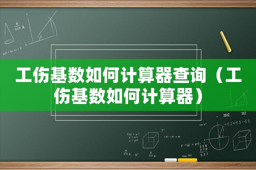 工傷基數(shù)如何計算器查詢（工傷基數(shù)如何計算器）