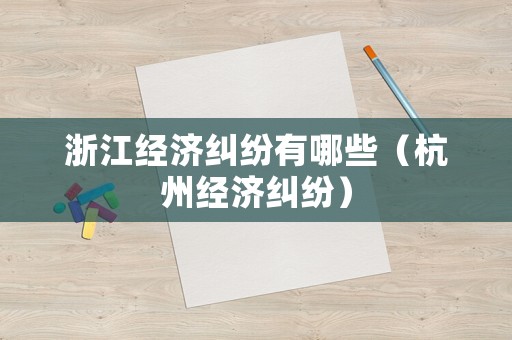 浙江經(jīng)濟(jì)糾紛有哪些（杭州經(jīng)濟(jì)糾紛）