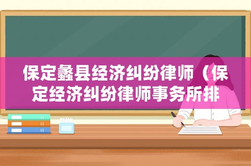 保定蠡縣經(jīng)濟糾紛律師（保定經(jīng)濟糾紛律師事務(wù)所排名）