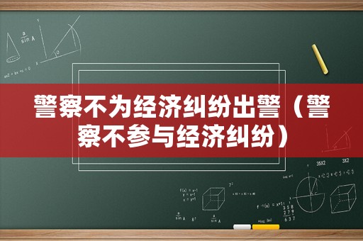 警察不為經(jīng)濟(jì)糾紛出警（警察不參與經(jīng)濟(jì)糾紛）