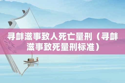 尋釁滋事致人死亡量刑（尋釁滋事致死量刑標(biāo)準(zhǔn)）