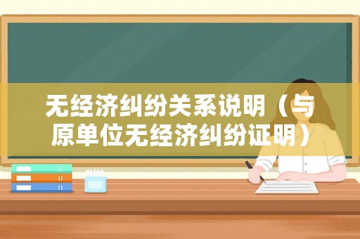 無經(jīng)濟(jì)糾紛關(guān)系說明（與原單位無經(jīng)濟(jì)糾紛證明）