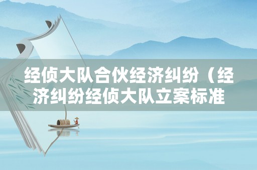 經(jīng)偵大隊(duì)合伙經(jīng)濟(jì)糾紛（經(jīng)濟(jì)糾紛經(jīng)偵大隊(duì)立案標(biāo)準(zhǔn)）