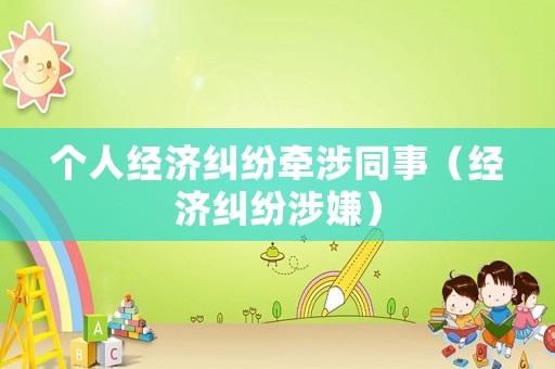 個(gè)人經(jīng)濟(jì)糾紛牽涉同事（經(jīng)濟(jì)糾紛涉嫌）