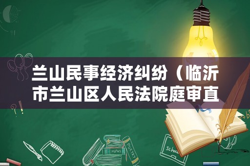 蘭山民事經(jīng)濟(jì)糾紛（臨沂市蘭山區(qū)人民法院庭審直播網(wǎng)）