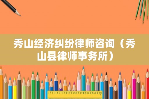 秀山經(jīng)濟(jì)糾紛律師咨詢（秀山縣律師事務(wù)所）
