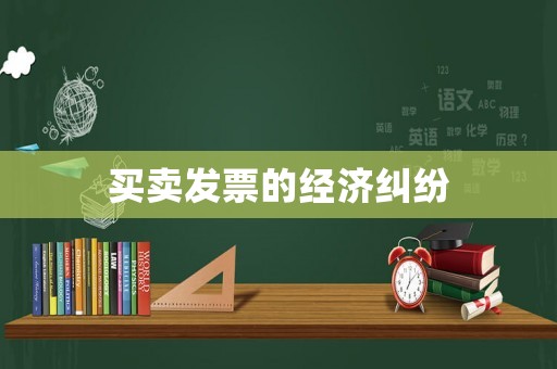 買(mǎi)賣(mài)發(fā)票的經(jīng)濟(jì)糾紛