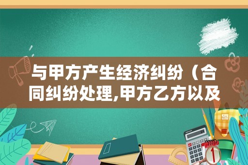 與甲方產(chǎn)生經(jīng)濟(jì)糾紛（合同糾紛處理,甲方乙方以及法院）