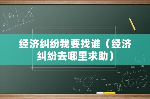 經濟糾紛我要找誰（經濟糾紛去哪里求助）