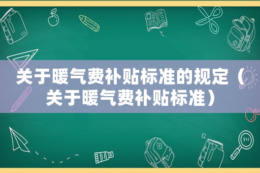 關(guān)于暖氣費(fèi)補(bǔ)貼標(biāo)準(zhǔn)的規(guī)定（關(guān)于暖氣費(fèi)補(bǔ)貼標(biāo)準(zhǔn)）