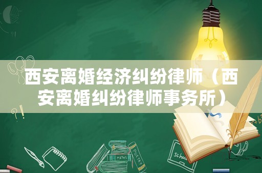 西安離婚經濟糾紛律師（西安離婚糾紛律師事務所）