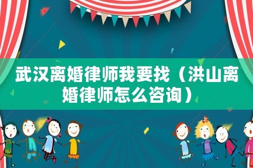 武漢離婚律師我要找（洪山離婚律師怎么咨詢）