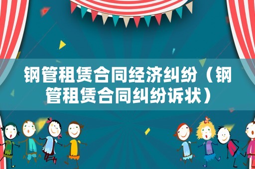 鋼管租賃合同經(jīng)濟(jì)糾紛（鋼管租賃合同糾紛訴狀）