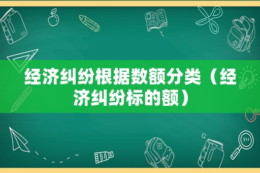 經濟糾紛根據(jù)數(shù)額分類（經濟糾紛標的額）