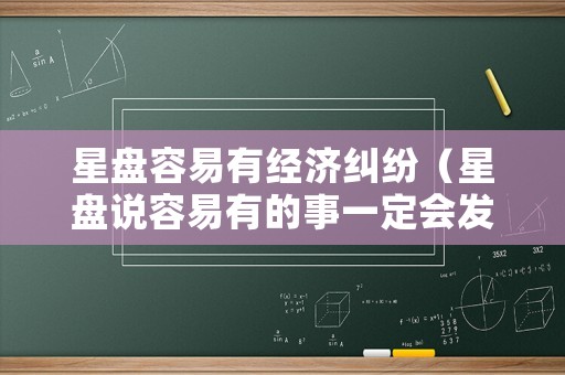 星盤(pán)容易有經(jīng)濟(jì)糾紛（星盤(pán)說(shuō)容易有的事一定會(huì)發(fā)生嗎）