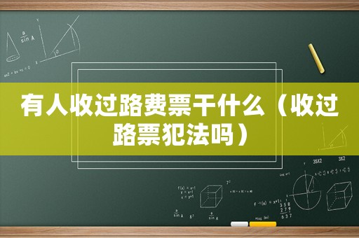 有人收過路費(fèi)票干什么（收過路票犯法嗎）