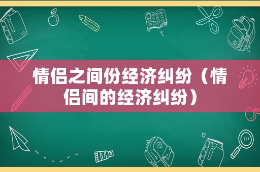 情侶之間份經(jīng)濟(jì)糾紛（情侶間的經(jīng)濟(jì)糾紛）