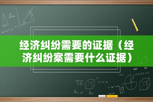 經(jīng)濟(jì)糾紛需要的證據(jù)（經(jīng)濟(jì)糾紛案需要什么證據(jù)）