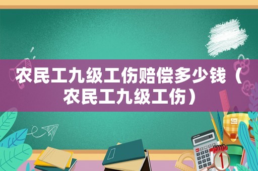 農(nóng)民工九級(jí)工傷賠償多少錢（農(nóng)民工九級(jí)工傷）