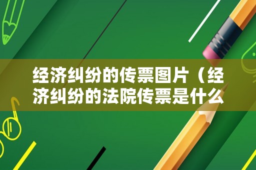 經(jīng)濟(jì)糾紛的傳票圖片（經(jīng)濟(jì)糾紛的法院傳票是什么樣的）