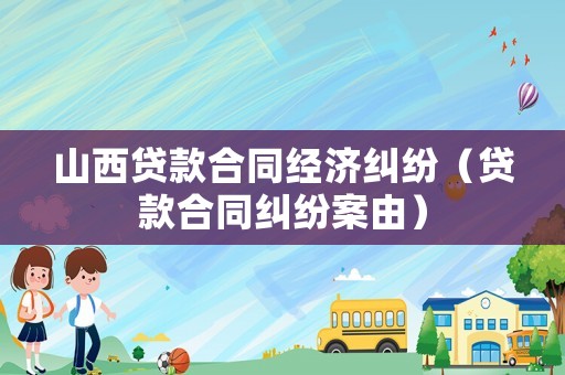 山西貸款合同經(jīng)濟(jì)糾紛（貸款合同糾紛案由）