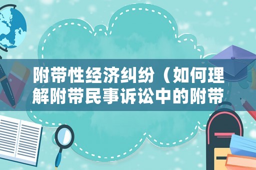 附帶性經(jīng)濟(jì)糾紛（如何理解附帶民事訴訟中的附帶）