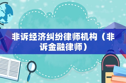 非訴經(jīng)濟(jì)糾紛律師機(jī)構(gòu)（非訴金融律師）